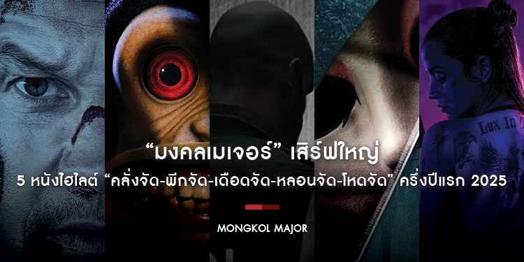 “มงคลเมเจอร์” เสิร์ฟใหญ่ 5 หนังไฮไลต์ ครึ่งปีแรก 2025